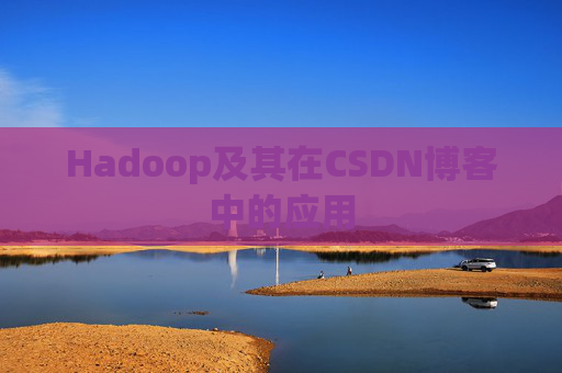Hadoop及其在CSDN博客中的应用 Hadoop及其在CSDN博客中的应用